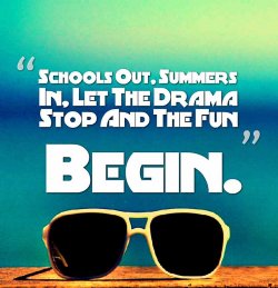 Summer Quote: Schools Out.  Summers In, Let the Drama Stop and the Fun Begin